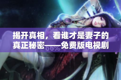 揭开真相，看谁才是妻子的真正秘密——免费版电视剧推荐