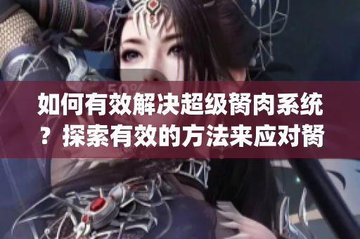 如何有效解决超级胬肉系统？探索有效的方法来应对胬肉问题(1)