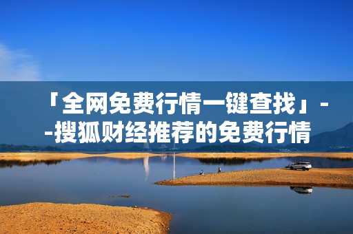 「全网免费行情一键查找」--搜狐财经推荐的免费行情网站集锦
