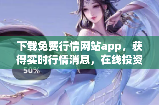 下载免费行情网站app，获得实时行情消息，在线投资从容快捷！