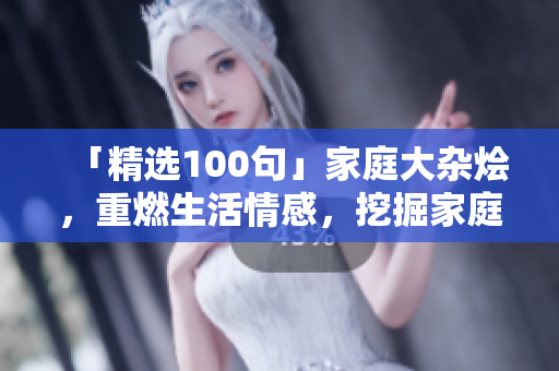「精选100句」家庭大杂烩，重燃生活情感，挖掘家庭温暖。
