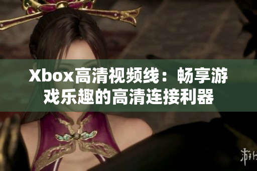 Xbox高清视频线：畅享游戏乐趣的高清连接利器