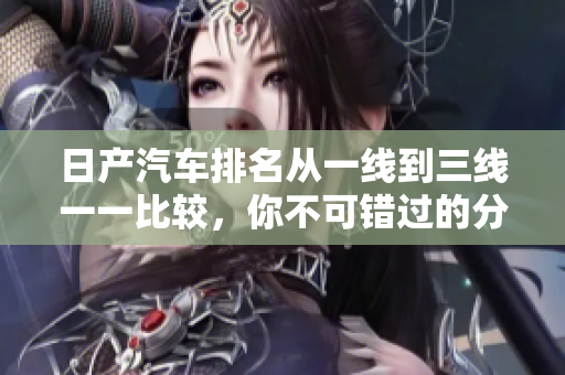 日产汽车排名从一线到三线一一比较，你不可错过的分析!