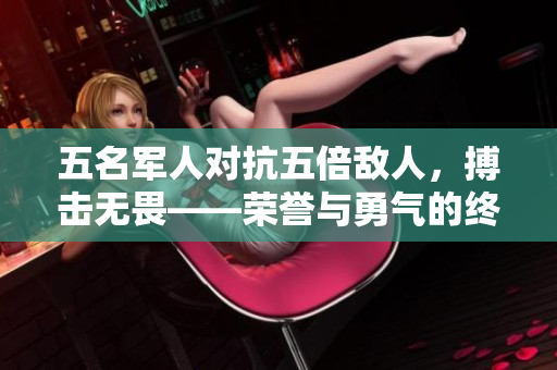 五名军人对抗五倍敌人，搏击无畏——荣誉与勇气的终极对决