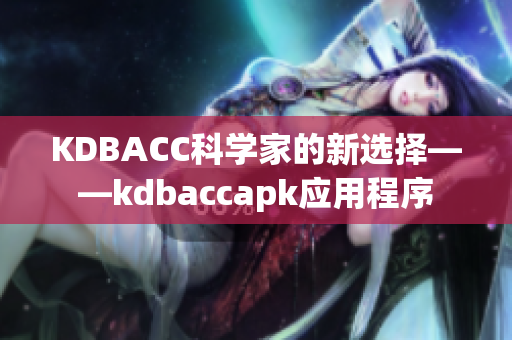 KDBACC科学家的新选择——kdbaccapk应用程序