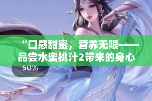 “口感甜蜜，营养无限——品尝水蜜桃汁2带来的身心愉悦”