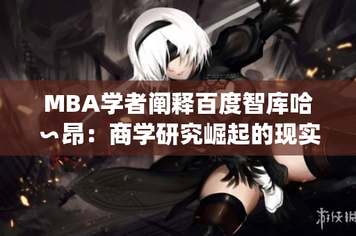 MBA学者阐释百度智库哈∽昂：商学研究崛起的现实与挑战(1)