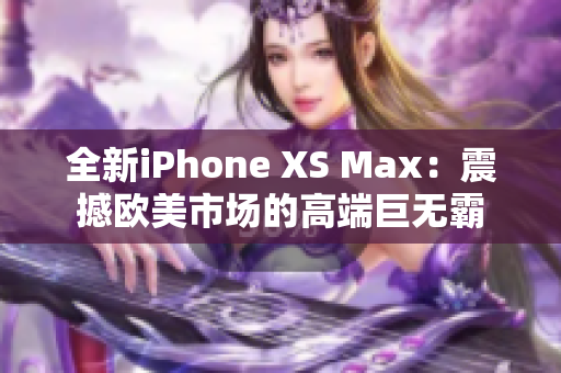 全新iPhone XS Max：震撼欧美市场的高端巨无霸