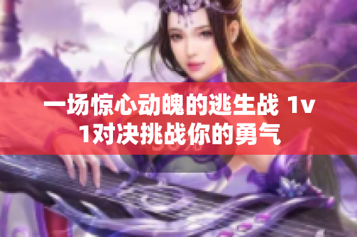 一场惊心动魄的逃生战 1v1对决挑战你的勇气