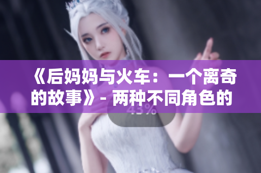《后妈妈与火车：一个离奇的故事》- 两种不同角色的精彩交汇