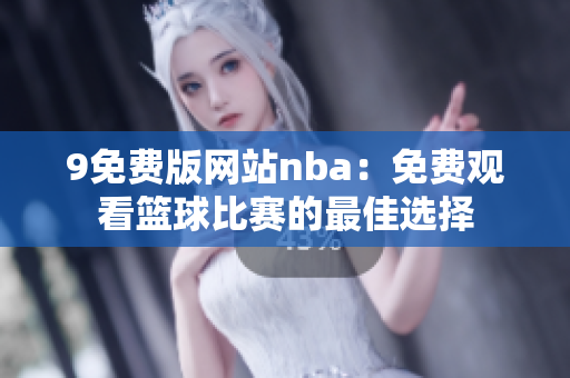 9免费版网站nba：免费观看篮球比赛的最佳选择