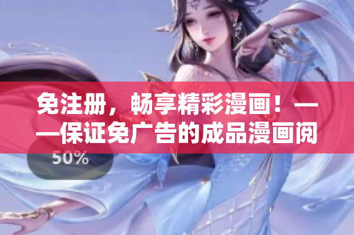 免注册，畅享精彩漫画！——保证免广告的成品漫画阅读体验