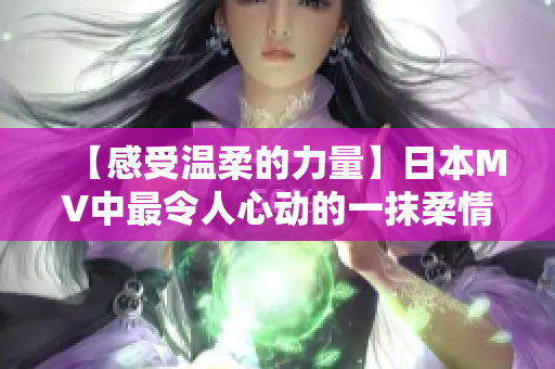 【感受温柔的力量】日本MV中最令人心动的一抹柔情