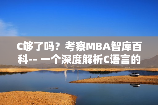 C够了吗？考察MBA智库百科-- 一个深度解析C语言的全新视角