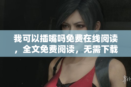 我可以插嘴吗免费在线阅读，全文免费阅读，无需下载插件
