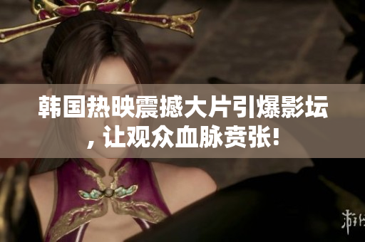 韩国热映震撼大片引爆影坛, 让观众血脉贲张!