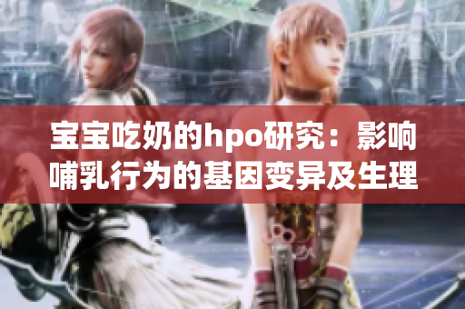 宝宝吃奶的hpo研究：影响哺乳行为的基因变异及生理机制解析