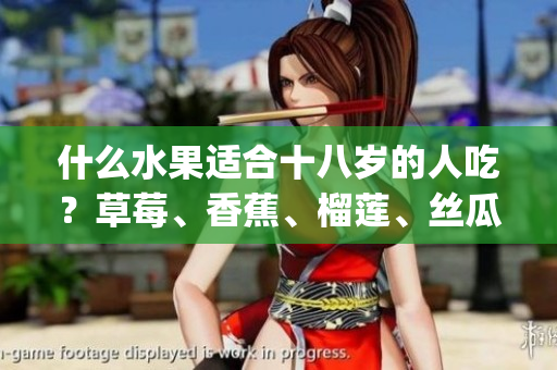 什么水果适合十八岁的人吃？草莓、香蕉、榴莲、丝瓜合适吗？(1)