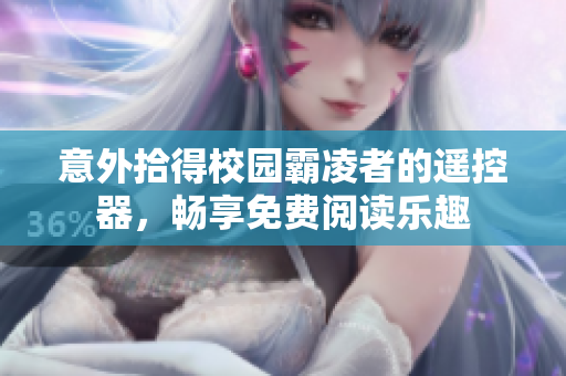 意外拾得校园霸凌者的遥控器，畅享免费阅读乐趣