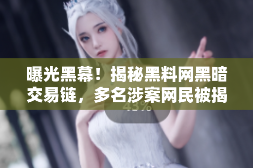 曝光黑幕！揭秘黑料网黑暗交易链，多名涉案网民被揭穿