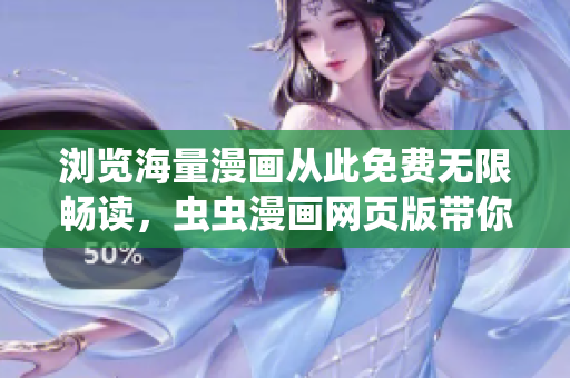 浏览海量漫画从此免费无限畅读，虫虫漫画网页版带你走进漫画世界