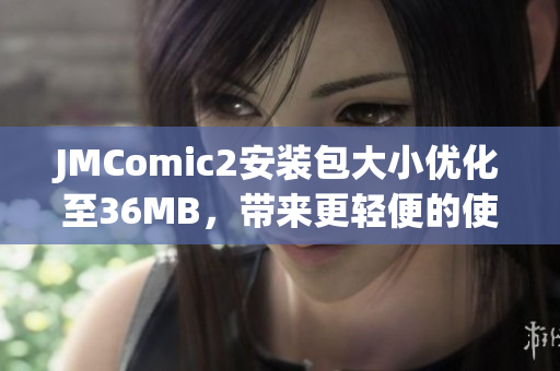 JMComic2安装包大小优化至36MB，带来更轻便的使用体验