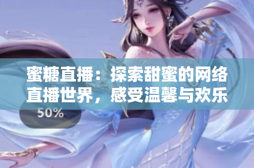蜜糖直播：探索甜蜜的网络直播世界，感受温馨与欢乐的交织之旅
