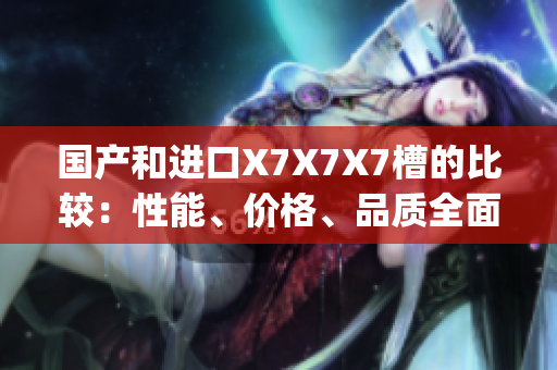 国产和进口X7X7X7槽的比较：性能、价格、品质全面对比(1)