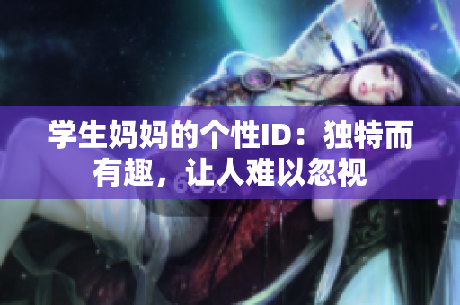 学生妈妈的个性ID：独特而有趣，让人难以忽视