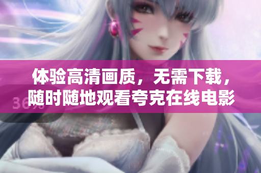 体验高清画质，无需下载，随时随地观看夸克在线电影