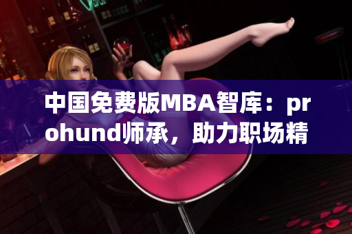 中国免费版MBA智库：prohund师承，助力职场精英们的成长(1)