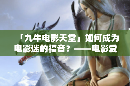 「九牛电影天堂」如何成为电影迷的福音？——电影爱好者快来了解！