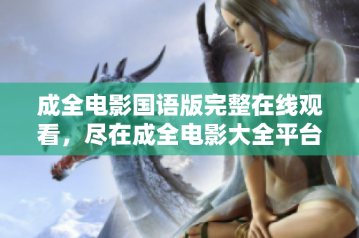 成全电影国语版完整在线观看，尽在成全电影大全平台