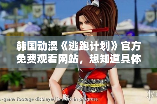 韩国动漫《逃跑计划》官方免费观看网站，想知道具体如何观看吗？