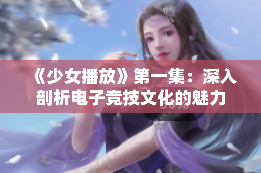 《少女播放》第一集：深入剖析电子竞技文化的魅力