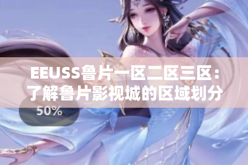 EEUSS鲁片一区二区三区：了解鲁片影视城的区域划分