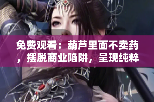 免费观看：葫芦里面不卖药，摆脱商业陷阱，呈现纯粹艺术
