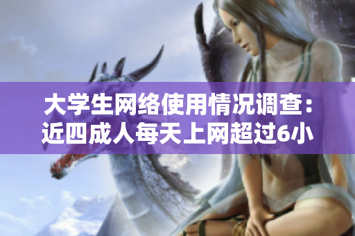 大学生网络使用情况调查：近四成人每天上网超过6小时