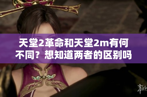 天堂2革命和天堂2m有何不同？想知道两者的区别吗？