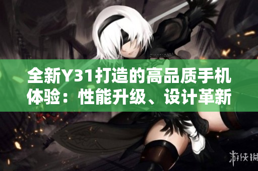 全新Y31打造的高品质手机体验：性能升级、设计革新，让你的生活更美好