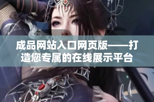 成品网站入口网页版——打造您专属的在线展示平台
