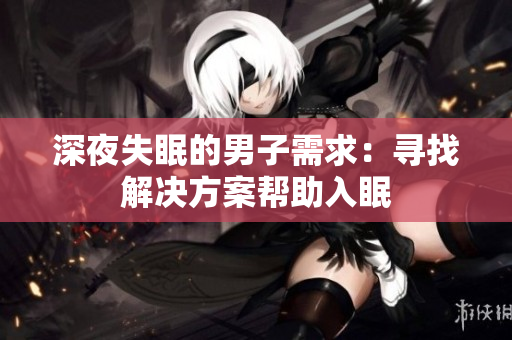 深夜失眠的男子需求：寻找解决方案帮助入眠