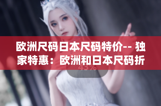 欧洲尺码日本尺码特价-- 独家特惠：欧洲和日本尺码折扣来袭！(1)