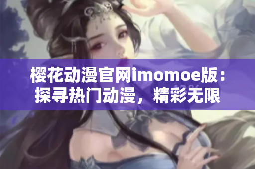 樱花动漫官网imomoe版：探寻热门动漫，精彩无限