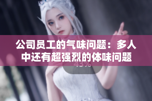 公司员工的气味问题：多人中还有超强烈的体味问题
