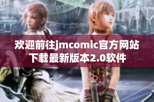 欢迎前往jmcomic官方网站下载最新版本2.0软件