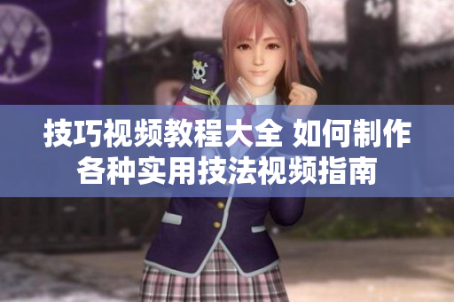 技巧视频教程大全 如何制作各种实用技法视频指南