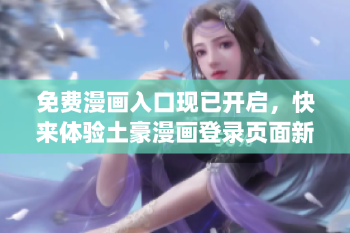 免费漫画入口现已开启，快来体验土豪漫画登录页面新增福利！(1)