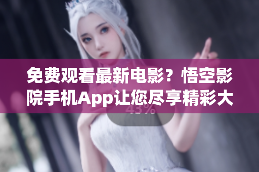 免费观看最新电影？悟空影院手机App让您尽享精彩大片