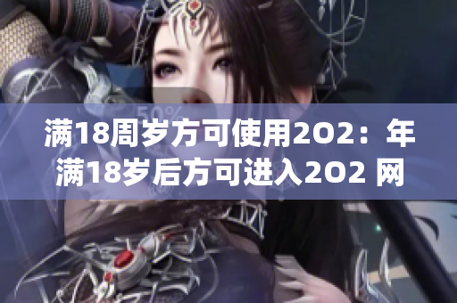 满18周岁方可使用2O2：年满18岁后方可进入2O2 网站(1)